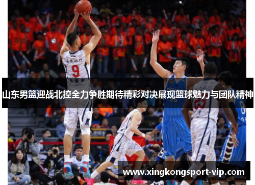 山东男篮迎战北控全力争胜期待精彩对决展现篮球魅力与团队精神
