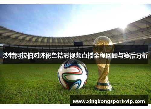 沙特阿拉伯对阵秘鲁精彩视频直播全程回顾与赛后分析