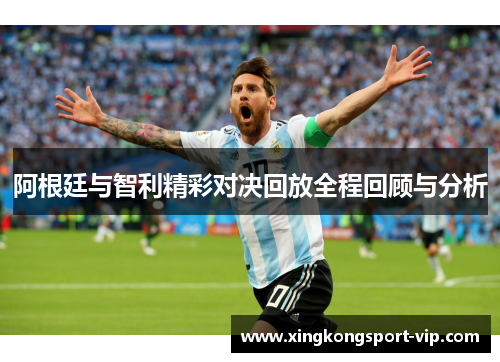 阿根廷与智利精彩对决回放全程回顾与分析